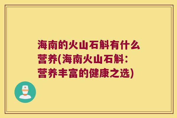 海南的火山石斛有什么营养(海南火山石斛：营养丰富的健康之选)