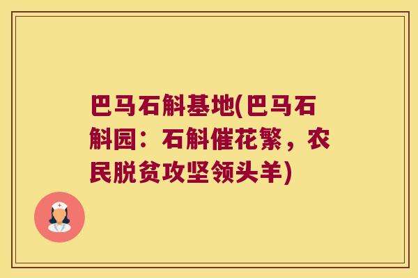 巴马石斛基地(巴马石斛园：石斛催花繁，农民脱贫攻坚领头羊)