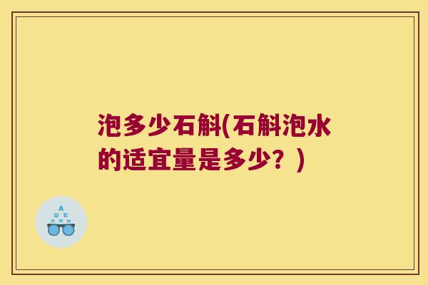 泡多少石斛(石斛泡水的适宜量是多少？)