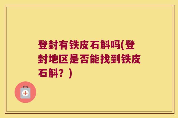 登封有铁皮石斛吗(登封地区是否能找到铁皮石斛？)