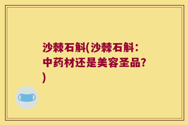 沙棘石斛(沙棘石斛：中药材还是美容圣品？)