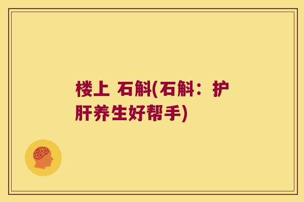楼上 石斛(石斛：护肝养生好帮手)