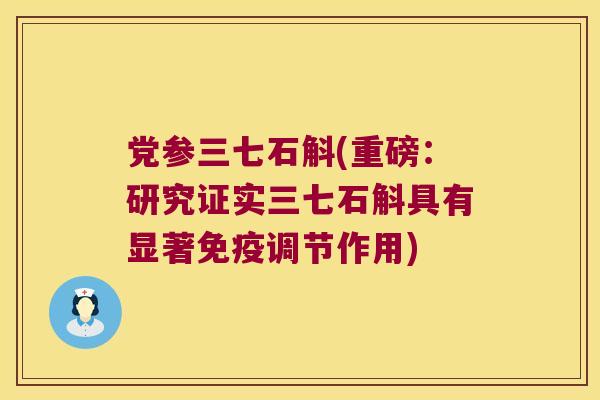 党参三七石斛(重磅：研究证实三七石斛具有显著调节作用)