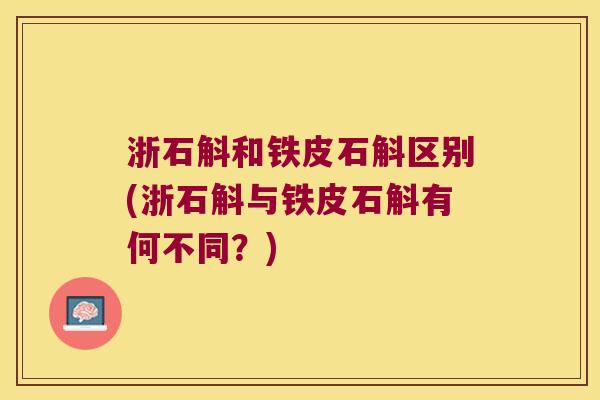 浙石斛和铁皮石斛区别(浙石斛与铁皮石斛有何不同？)
