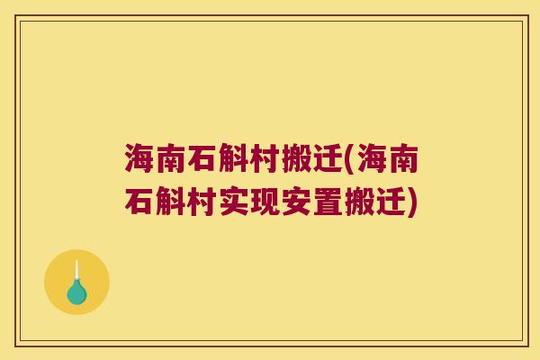 海南石斛村搬迁(海南石斛村实现安置搬迁)