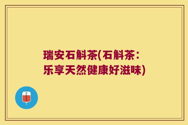 瑞安石斛茶(石斛茶：乐享天然健康好滋味)