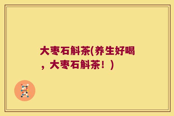 大枣石斛茶(养生好喝，大枣石斛茶！)