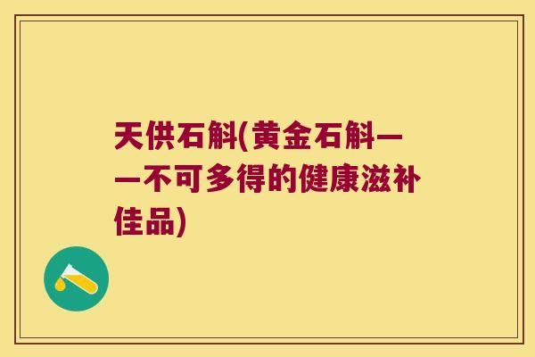 天供石斛(黄金石斛——不可多得的健康滋补佳品)