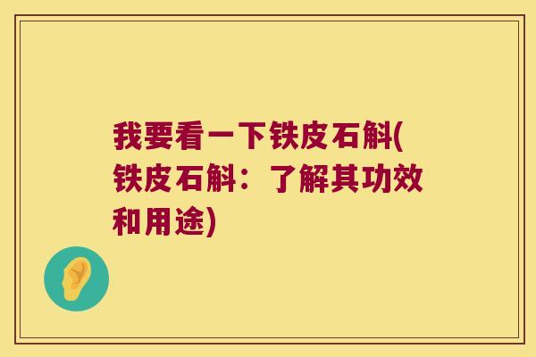 我要看一下铁皮石斛(铁皮石斛：了解其功效和用途)