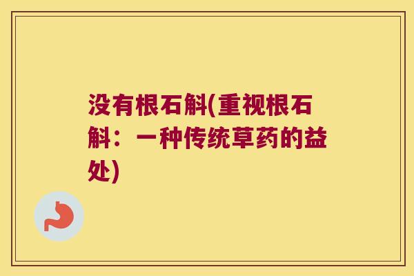 没有根石斛(重视根石斛：一种传统草药的益处)