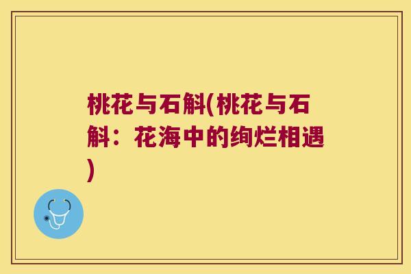 桃花与石斛(桃花与石斛：花海中的绚烂相遇)