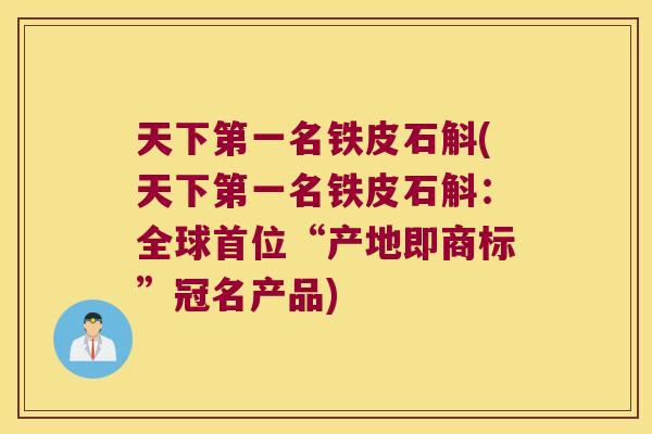 天下第一名铁皮石斛(天下第一名铁皮石斛：全球首位“产地即商标”冠名产品)