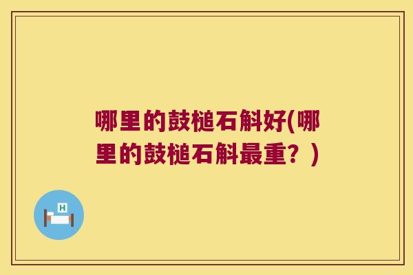 哪里的鼓槌石斛好(哪里的鼓槌石斛最重？)