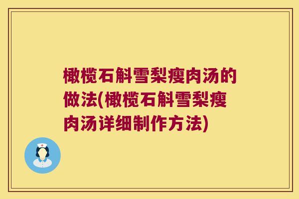橄榄石斛雪梨瘦肉汤的做法(橄榄石斛雪梨瘦肉汤详细制作方法)