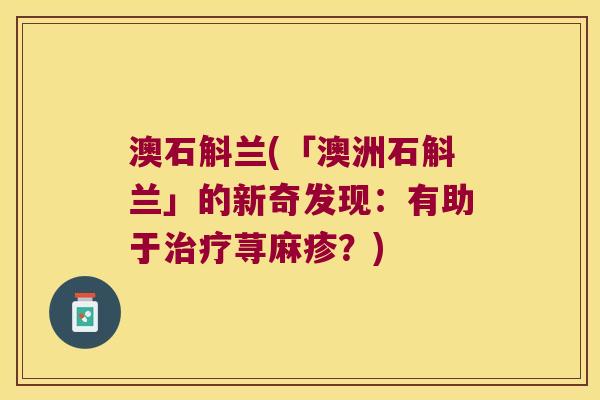 澳石斛兰(「澳洲石斛兰」的新奇发现：有助于治疗荨麻疹？)