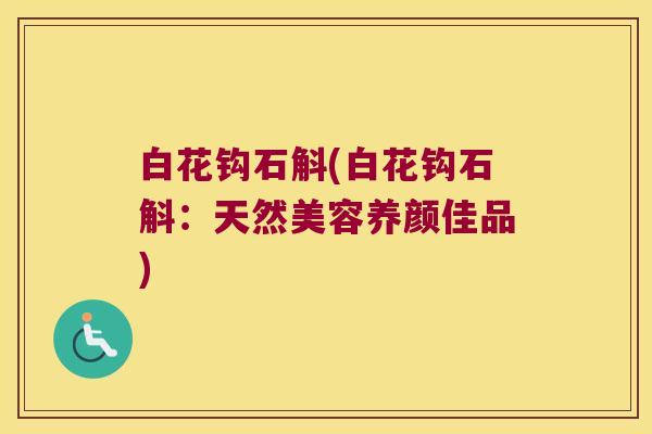 白花钩石斛(白花钩石斛：天然美容养颜佳品)