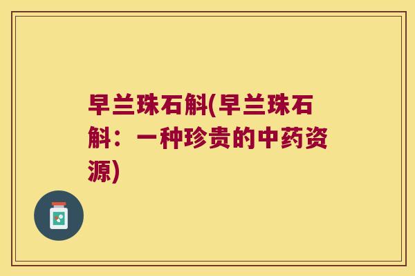 早兰珠石斛(早兰珠石斛：一种珍贵的中药资源)
