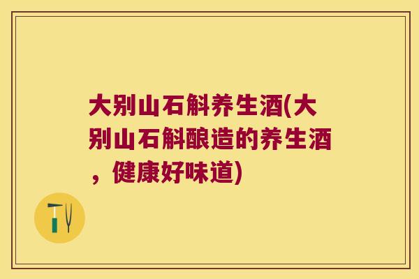 大别山石斛养生酒(大别山石斛酿造的养生酒，健康好味道)