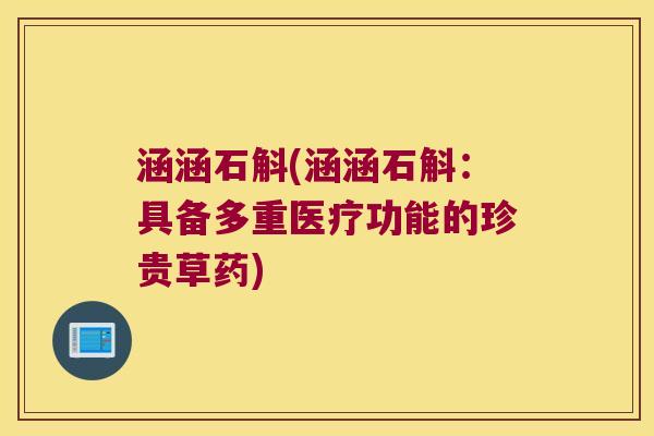 涵涵石斛(涵涵石斛：具备多重医疗功能的珍贵草药)