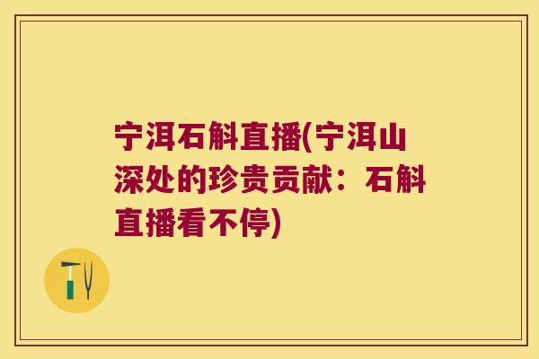 宁洱石斛直播(宁洱山深处的珍贵贡献：石斛直播看不停)