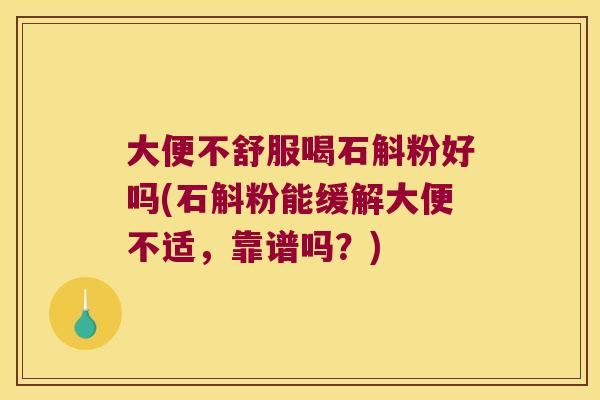 大便不舒服喝石斛粉好吗(石斛粉能缓解大便不适,靠谱吗?) 大便不舒服喝石斛粉好吗(石斛粉能缓解大便不适,靠谱吗?)