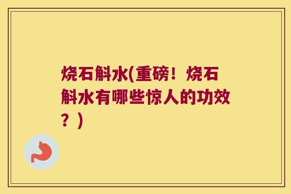 烧石斛水(重磅！烧石斛水有哪些惊人的功效？)