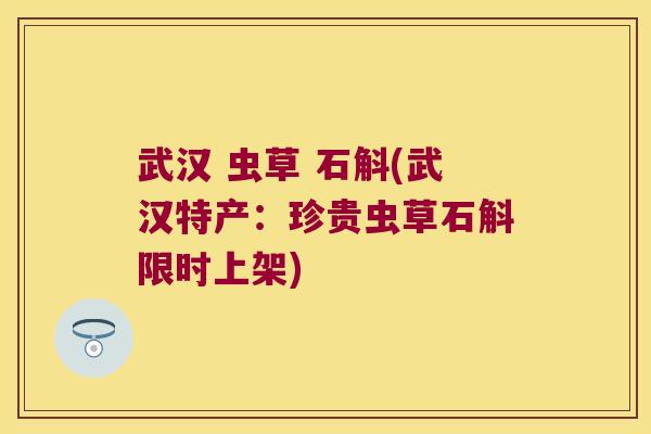 武汉 虫草 石斛(武汉特产：珍贵虫草石斛限时上架)
