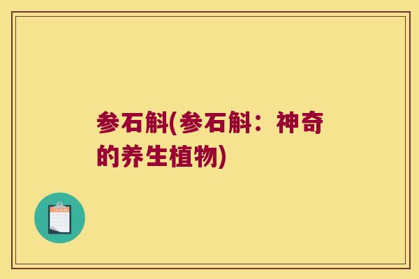 参石斛(参石斛：神奇的养生植物)