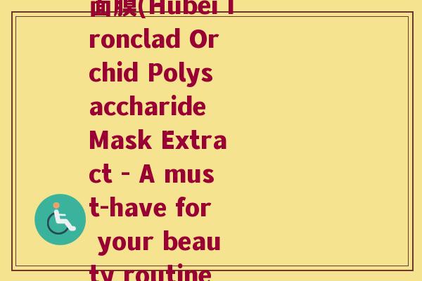 湖北铁皮石斛多糖精华面膜(Hubei Ironclad Orchid Polysaccharide Mask Extract - A must-have for your beauty routine!)