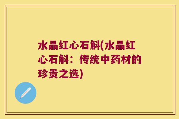 水晶红心石斛(水晶红心石斛：传统中药材的珍贵之选)