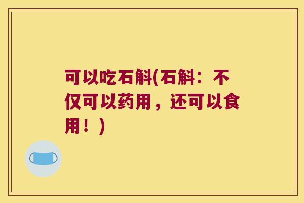可以吃石斛(石斛：不仅可以药用，还可以食用！)