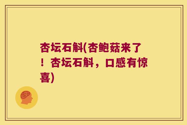 杏坛石斛(杏鲍菇来了!杏坛石斛,口感有惊喜) 杏坛石斛(杏鲍菇来了!杏坛石斛,口感有惊喜)