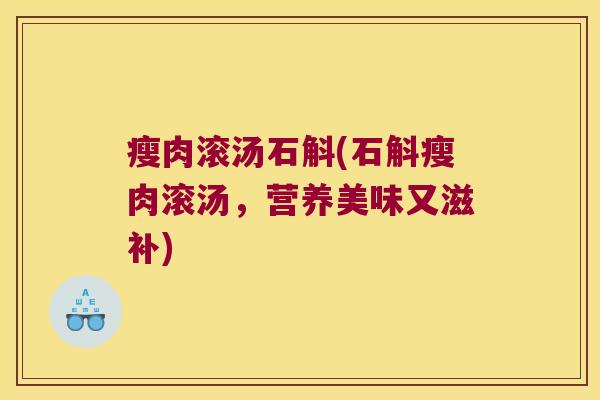 瘦肉滚汤石斛(石斛瘦肉滚汤，营养美味又滋补)