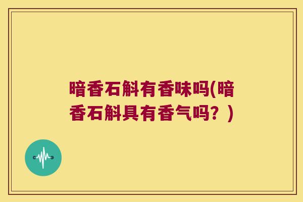 暗香石斛有香味吗(暗香石斛具有香气吗?) 暗香石斛有香味吗(暗香石斛具有香气吗?)