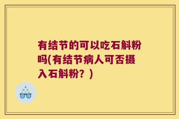 有结节的可以吃石斛粉吗(有结节人可否摄入石斛粉?) 有结节的可以吃石斛粉吗(有结节人可否摄入石斛粉?)
