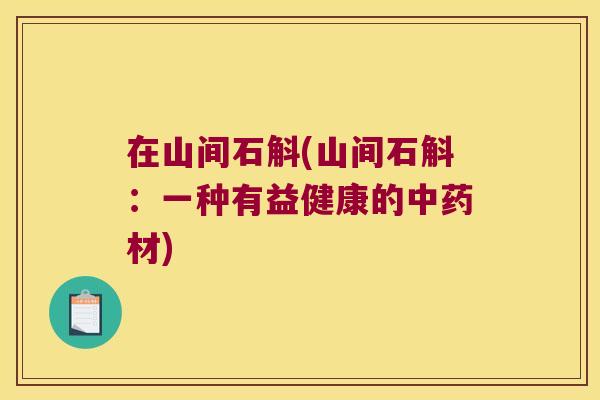 在山间石斛(山间石斛：一种有益健康的中药材)