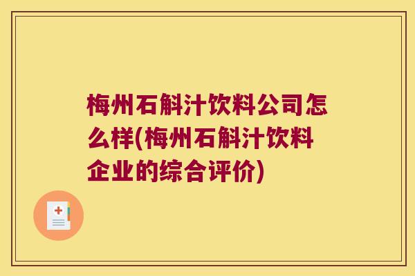 梅州石斛汁饮料公司怎么样(梅州石斛汁饮料企业的综合评价)
