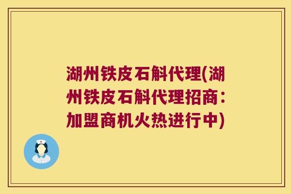 湖州铁皮石斛代理(湖州铁皮石斛代理招商：加盟商机火热进行中)
