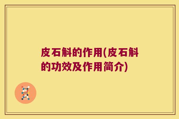 皮石斛的作用(皮石斛的功效及作用简介)