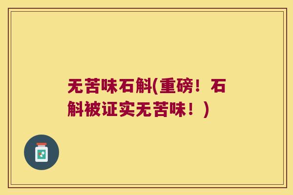 无苦味石斛(重磅！石斛被证实无苦味！)