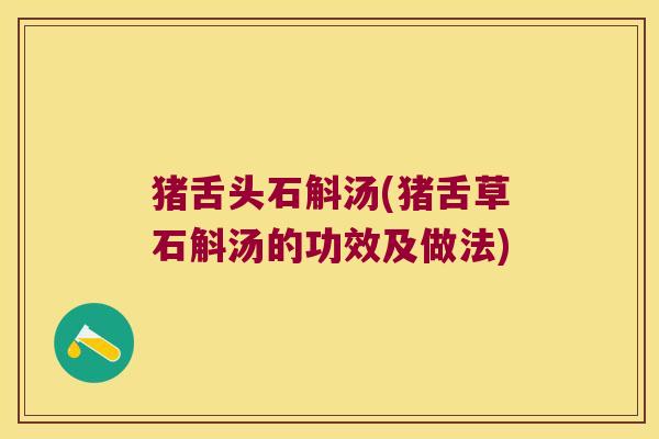 猪舌头石斛汤(猪舌草石斛汤的功效及做法)