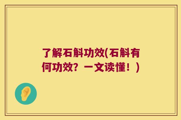 了解石斛功效(石斛有何功效？一文读懂！)
