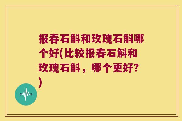 报春石斛和玫瑰石斛哪个好(比较报春石斛和玫瑰石斛，哪个更好？)