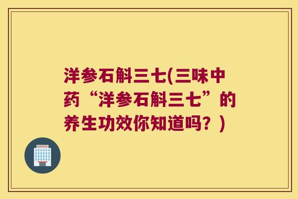 洋参石斛三七(三味中药“洋参石斛三七”的养生功效你知道吗？)