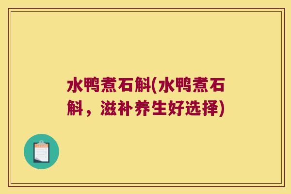 水鸭煮石斛(水鸭煮石斛，滋补养生好选择)