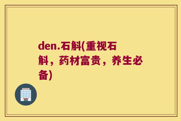 den.石斛(重视石斛,药材富贵,养生必备) den.石斛(重视石斛,药材富贵,养生必备)