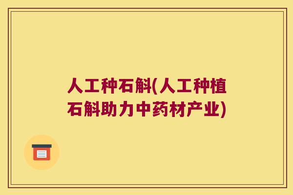 人工种石斛(人工种植石斛助力中药材产业)