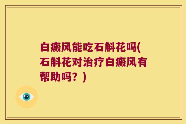 白癜风能吃石斛花吗(石斛花对白癜风有帮助吗？)