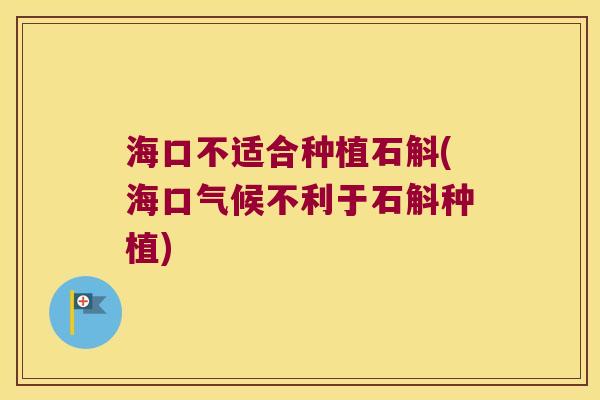 海口不适合种植石斛(海口气候不利于石斛种植)