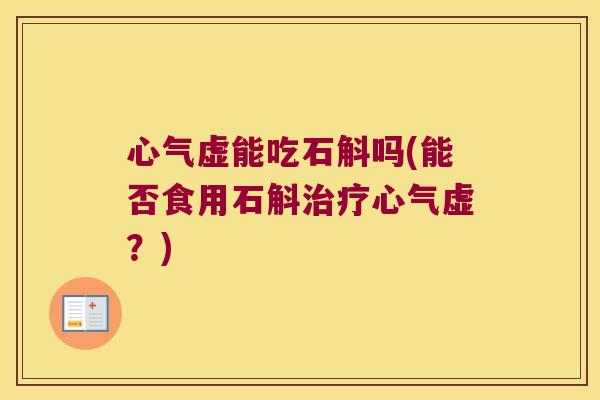 心气虚能吃石斛吗(能否食用石斛治疗心气虚？)